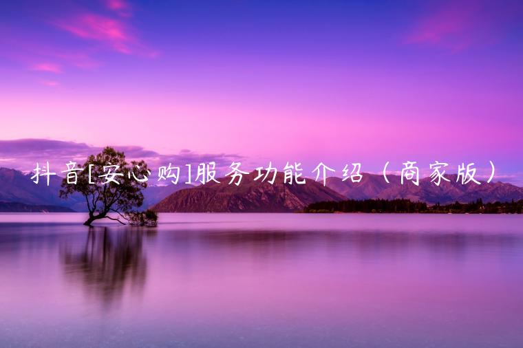抖音安心购是哪个平台_抖音安心购收费吗_抖音安心购是什么意思